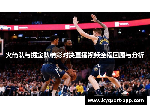 火箭队与掘金队精彩对决直播视频全程回顾与分析